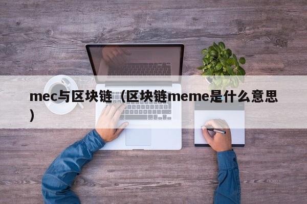 mec与区块链（区块链meme是什么意思）