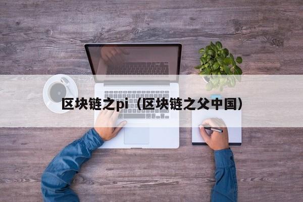 区块链之pi（区块链之父中国）