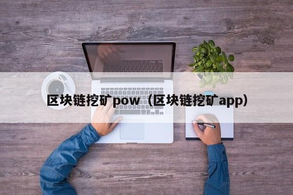 区块链挖矿pow（区块链挖矿app）