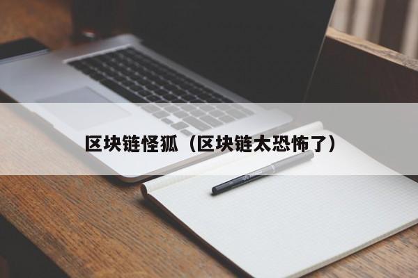 区块链怪狐（区块链太恐怖了）