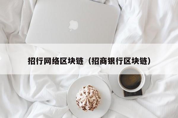 招行网络区块链（招商银行区块链）