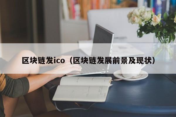 区块链发ico（区块链发展前景及现状）