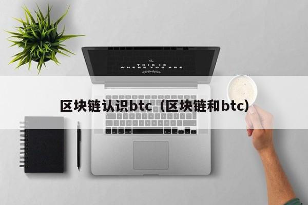 区块链认识btc（区块链和btc）