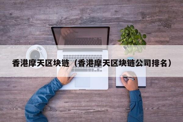 香港摩天区块链（香港摩天区块链公司排名）