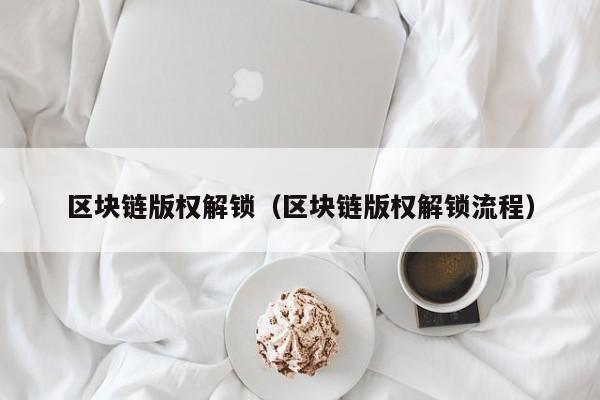 区块链版权解锁（区块链版权解锁流程）