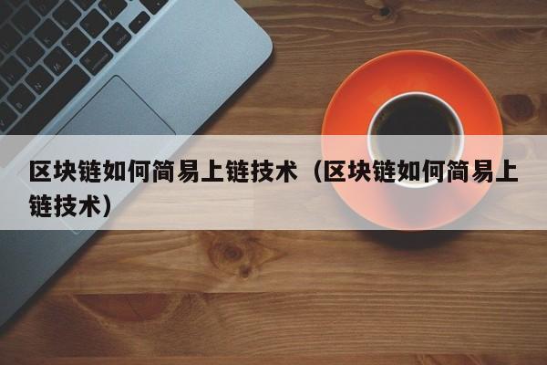 区块链如何简易上链技术（区块链如何简易上链技术）