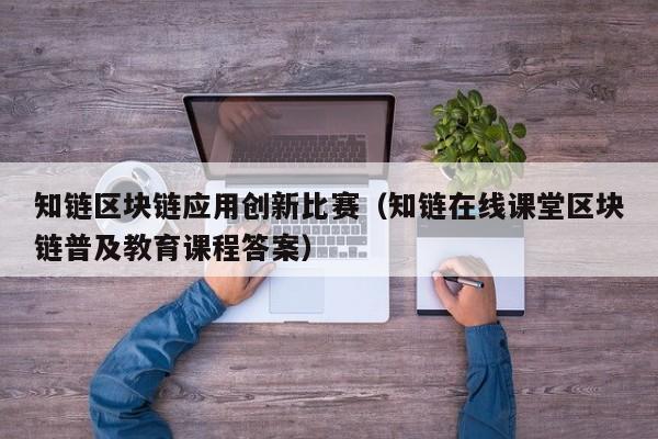 知链区块链应用创新比赛（知链在线课堂区块链普及教育课程答案）