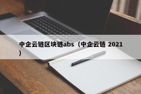 中企云链区块链abs（中企云链 2021）