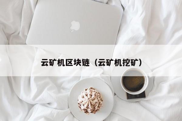 云矿机区块链（云矿机挖矿）