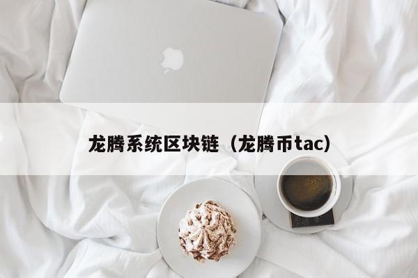 龙腾系统区块链（龙腾币tac）
