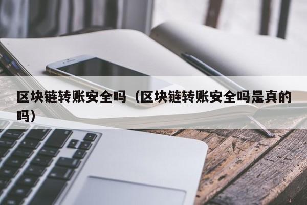 区块链转账安全吗（区块链转账安全吗是真的吗）