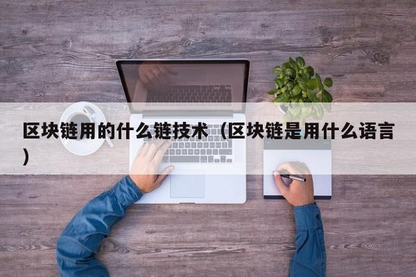 区块链用的什么链技术（区块链是用什么语言）