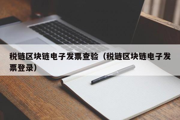 税链区块链电子发票查验（税链区块链电子发票登录）