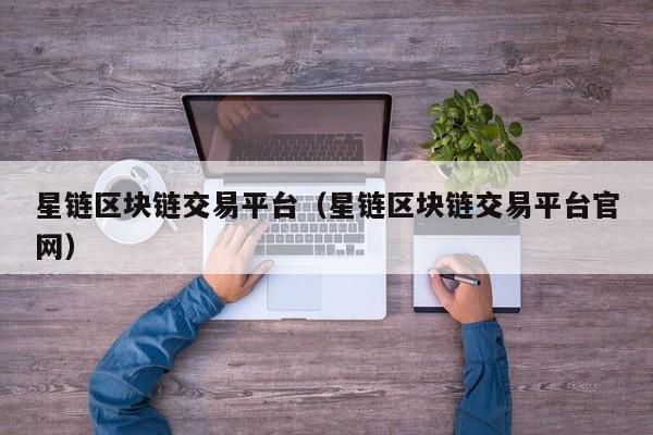 星链区块链交易平台（星链区块链交易平台官网）