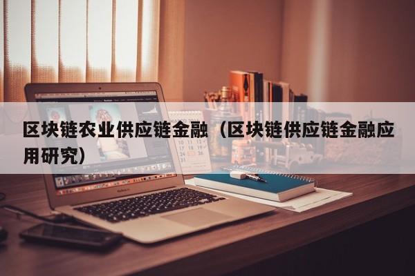 区块链农业供应链金融（区块链供应链金融应用研究）