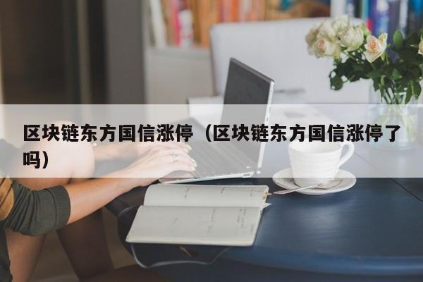 区块链东方国信涨停（区块链东方国信涨停了吗）
