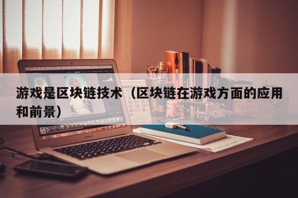 游戏是区块链技术（区块链在游戏方面的应用和前景）