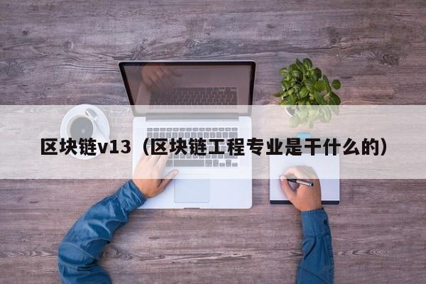 区块链v13（区块链工程专业是干什么的）