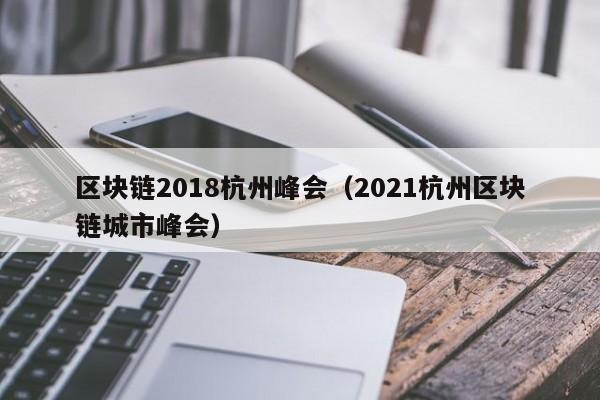 区块链2018杭州峰会（2021杭州区块链城市峰会）