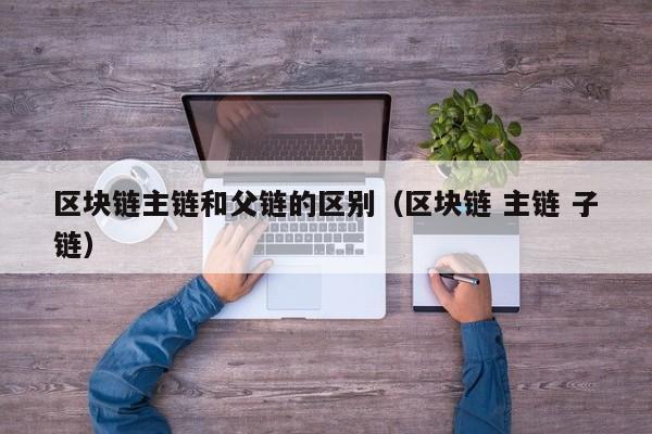 区块链主链和父链的区别（区块链 主链 子链）