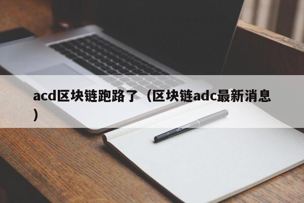 acd区块链跑路了（区块链adc最新消息）
