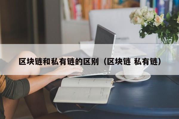 区块链和私有链的区别（区块链 私有链）