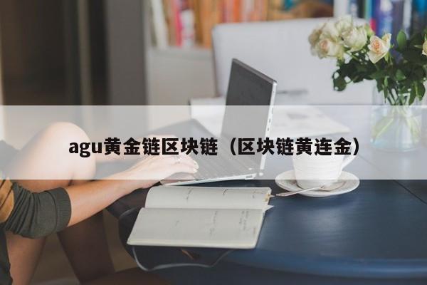 agu黄金链区块链（区块链黄连金）