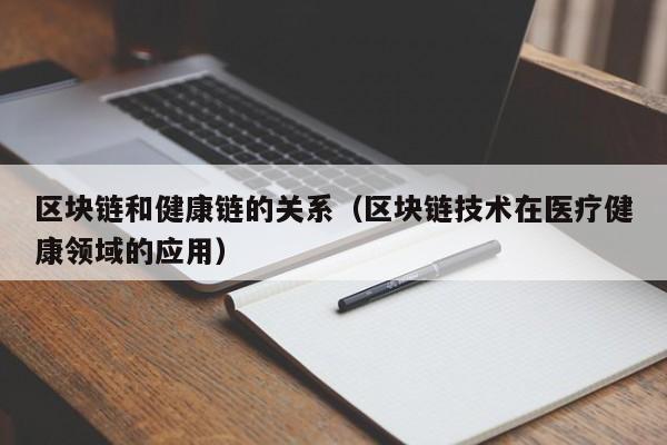 区块链和健康链的关系（区块链技术在医疗健康领域的应用）