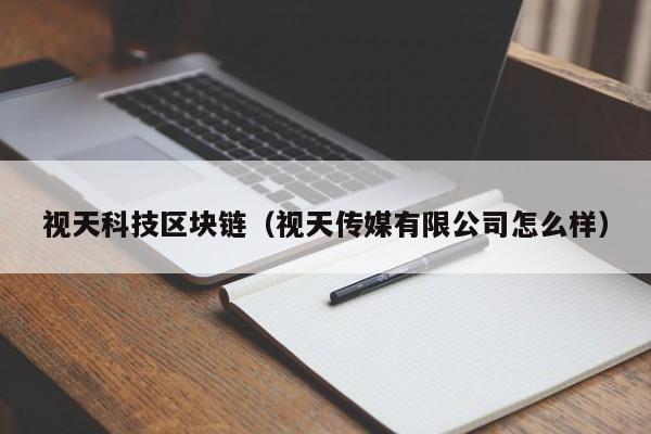 视天科技区块链（视天传媒有限公司怎么样）