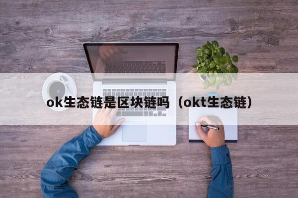 ok生态链是区块链吗（okt生态链）
