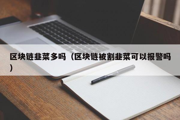 区块链韭菜多吗（区块链被割韭菜可以报警吗）
