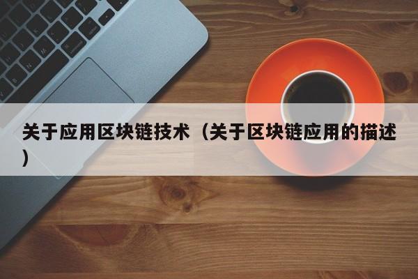 关于应用区块链技术（关于区块链应用的描述）