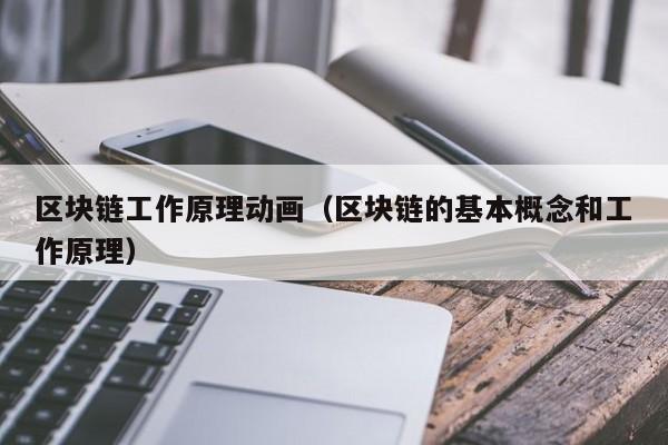 区块链工作原理动画（区块链的基本概念和工作原理）