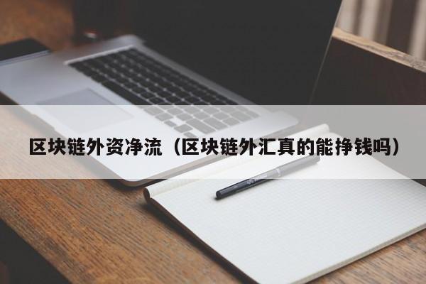 区块链外资净流（区块链外汇真的能挣钱吗）