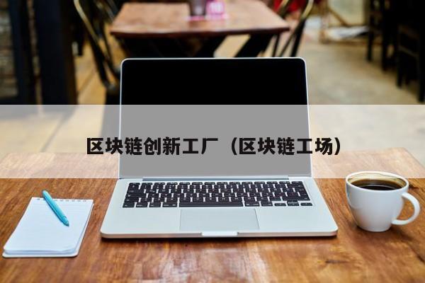 区块链创新工厂（区块链工场）