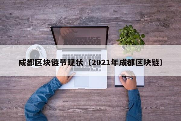 成都区块链节现状（2021年成都区块链）