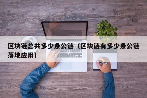 区块链总共多少条公链（区块链有多少条公链落地应用）