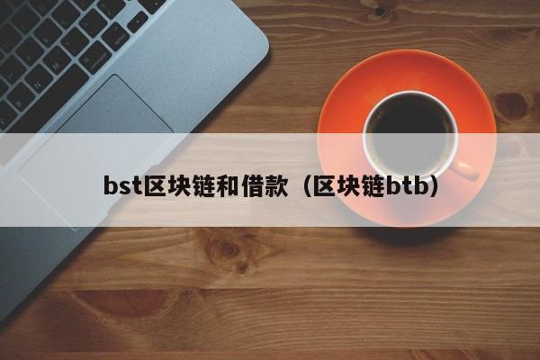 bst区块链和借款（区块链btb）