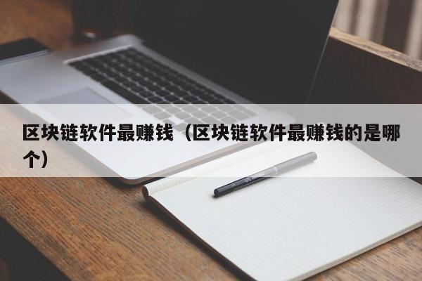 区块链软件最赚钱（区块链软件最赚钱的是哪个）
