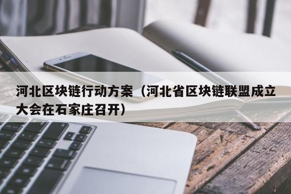 河北区块链行动方案（河北省区块链联盟成立大会在石家庄召开）