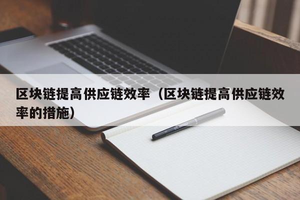 区块链提高供应链效率（区块链提高供应链效率的措施）