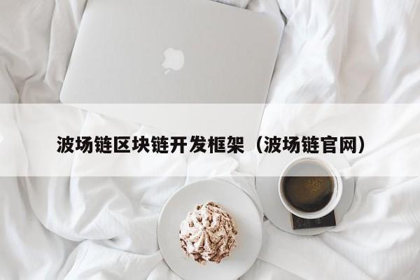 波场链区块链开发框架（波场链官网）