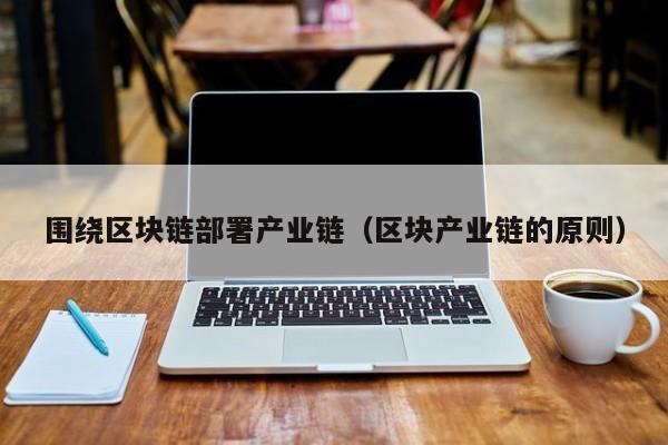围绕区块链部署产业链（区块产业链的原则）