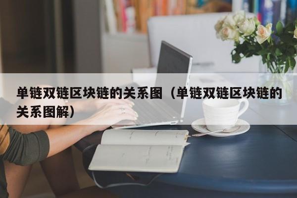 单链双链区块链的关系图（单链双链区块链的关系图解）