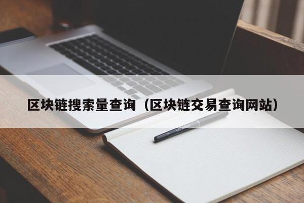 区块链搜索量查询（区块链交易查询网站）