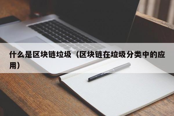 什么是区块链垃圾（区块链在垃圾分类中的应用）