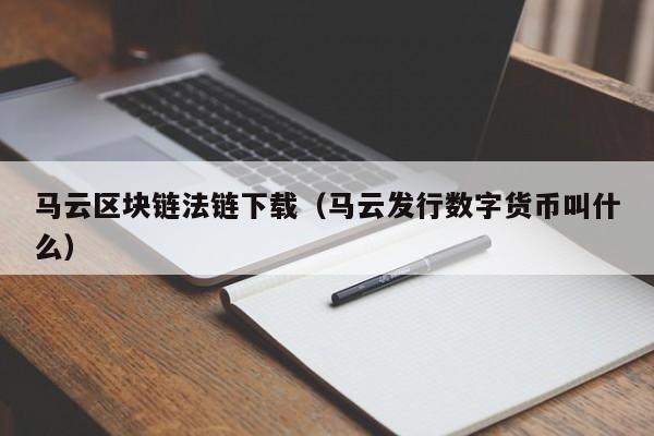 马云区块链法链下载（马云发行数字货币叫什么）