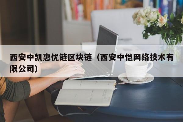 西安中凯惠优链区块链（西安中恺网络技术有限公司）