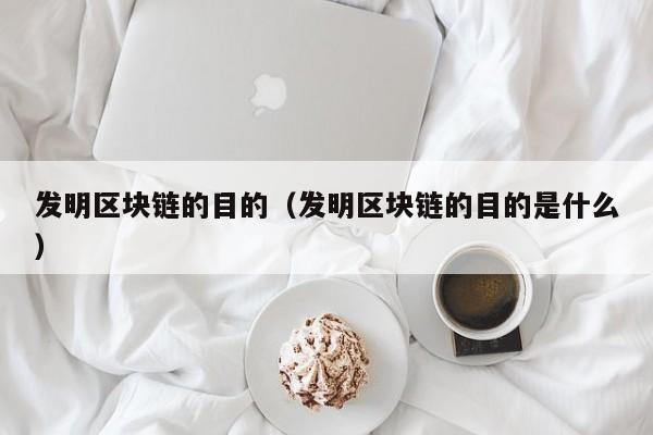 发明区块链的目的（发明区块链的目的是什么）