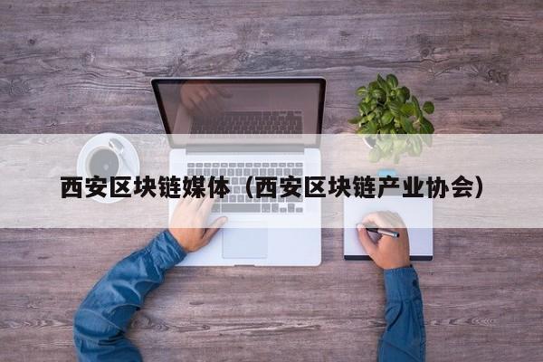 西安区块链媒体（西安区块链产业协会）